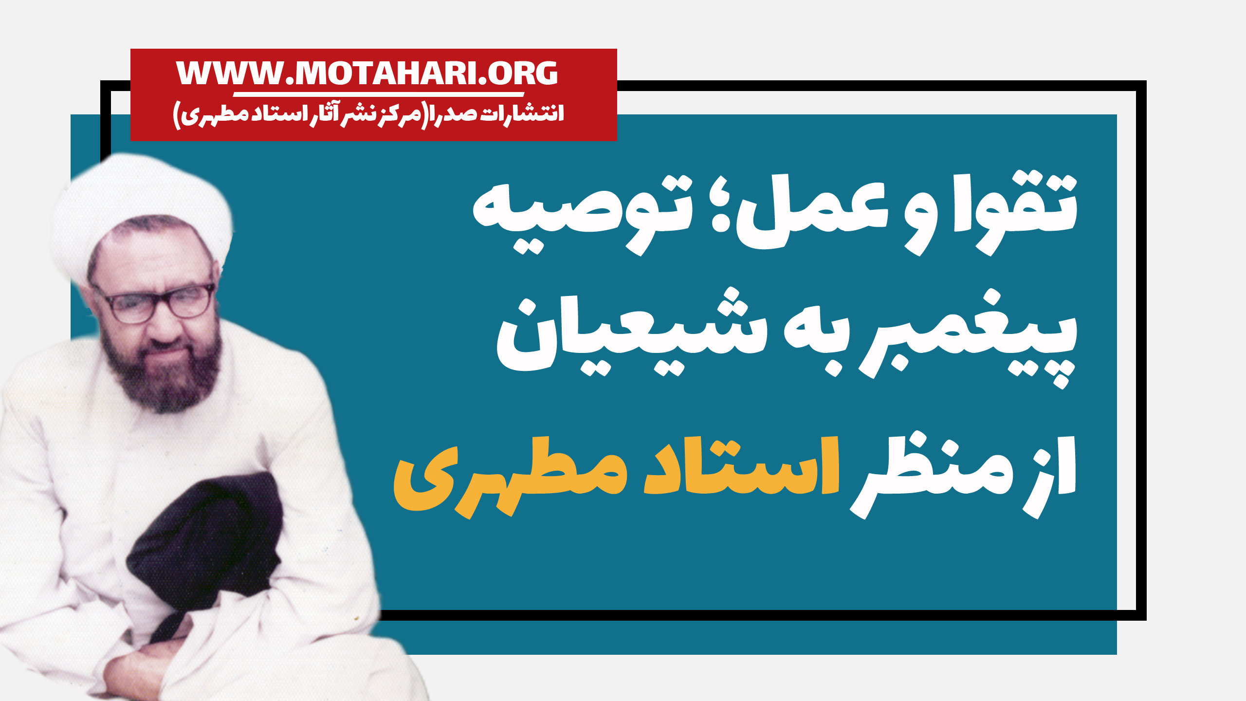 تقوا و عمل؛ توصیه پیغمبر به شیعیان از منظر شهید مطهری