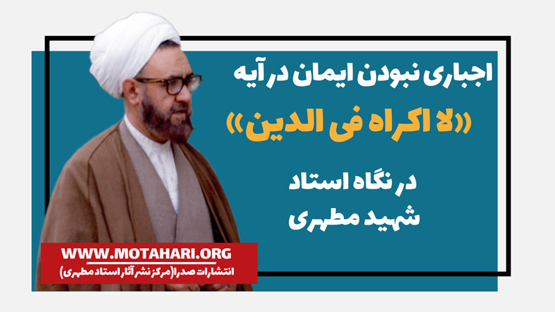 اجباری نبودن ایمان در آیه لا اکراه فی الدین از دید شهید مطهری